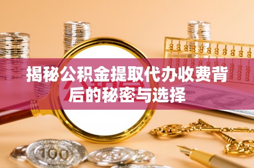 罗定揭秘公积金提取代办收费背后的秘密与选择