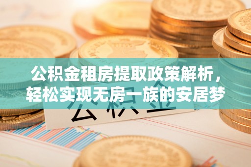 罗定公积金租房提取政策解析，轻松实现无房一族的安居梦想