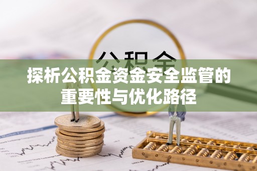 罗定探析公积金资金安全监管的重要性与优化路径