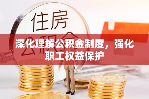 罗定深化理解公积金制度，强化职工权益保护