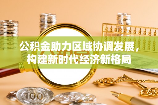 罗定公积金助力区域协调发展，构建新时代经济新格局