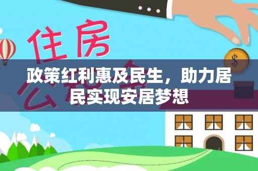 罗定政策红利惠及民生，助力居民实现安居梦想