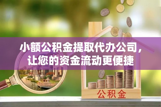 罗定小额公积金提取代办公司，让您的资金流动更便捷
