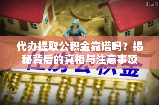 罗定代办提取公积金靠谱吗？揭秘背后的真相与注意事项
