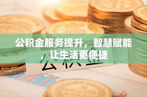 罗定公积金服务提升，智慧赋能，让生活更便捷