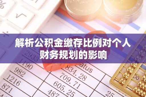罗定解析公积金缴存比例对个人财务规划的影响