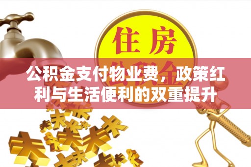 罗定公积金支付物业费，政策红利与生活便利的双重提升
