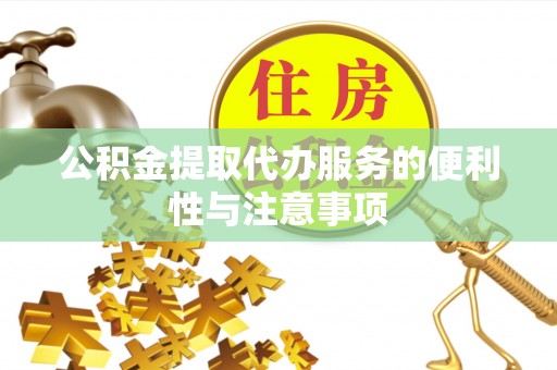 罗定公积金提取代办服务的便利性与注意事项