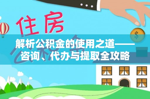 罗定解析公积金的使用之道——咨询、代办与提取全攻略