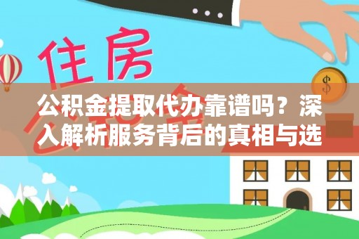 罗定公积金提取代办靠谱吗？深入解析服务背后的真相与选择指南