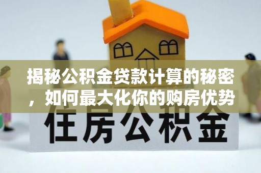 罗定揭秘公积金贷款计算的秘密，如何最大化你的购房优势