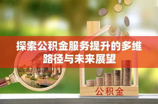 罗定探索公积金服务提升的多维路径与未来展望