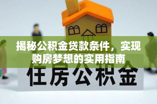 罗定揭秘公积金贷款条件，实现购房梦想的实用指南