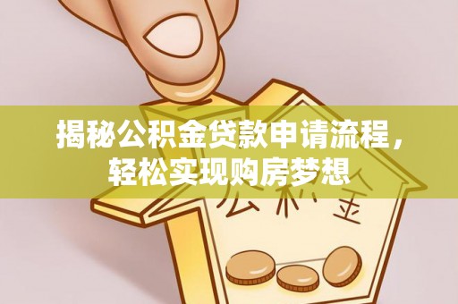 罗定揭秘公积金贷款申请流程，轻松实现购房梦想