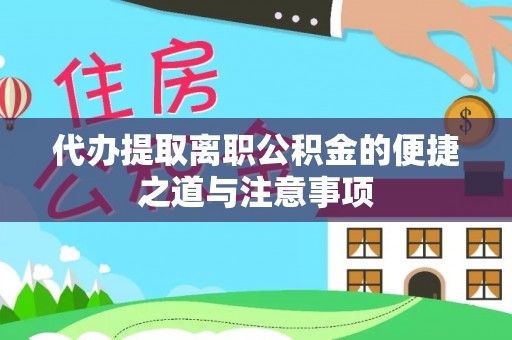 罗定代办提取离职公积金的便捷之道与注意事项