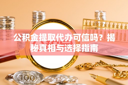 罗定公积金提取代办可信吗？揭秘真相与选择指南
