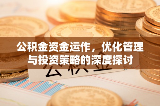 罗定公积金资金运作，优化管理与投资策略的深度探讨