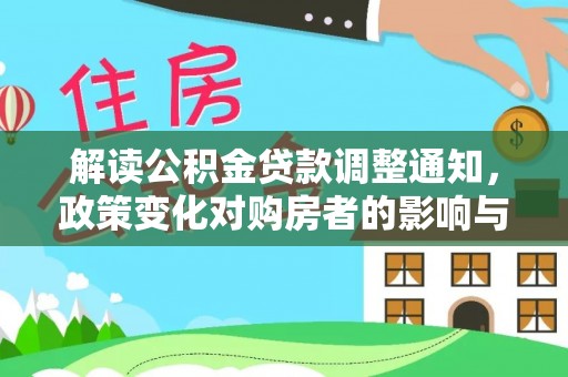 罗定解读公积金贷款调整通知，政策变化对购房者的影响与机遇