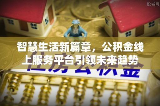 罗定智慧生活新篇章，公积金线上服务平台引领未来趋势