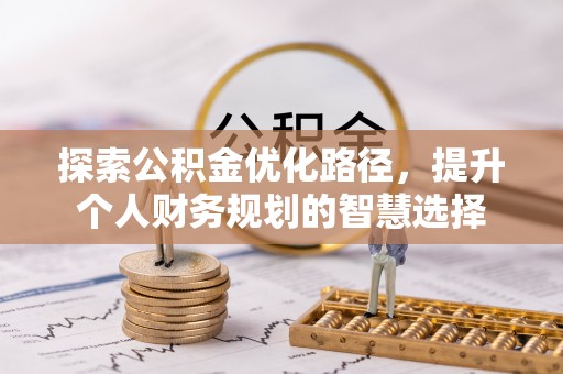 罗定探索公积金优化路径，提升个人财务规划的智慧选择