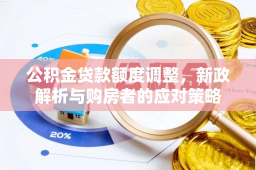 罗定公积金贷款额度调整，新政解析与购房者的应对策略