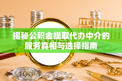 罗定揭秘公积金提取代办中介的服务真相与选择指南