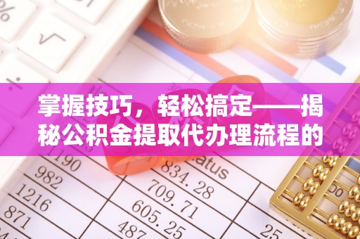 罗定掌握技巧，轻松搞定——揭秘公积金提取代办理流程的关键步骤
