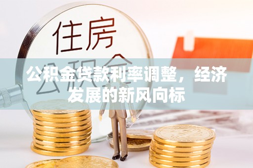 罗定公积金贷款利率调整，经济发展的新风向标