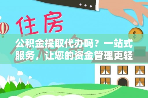 罗定公积金提取代办吗？一站式服务，让您的资金管理更轻松