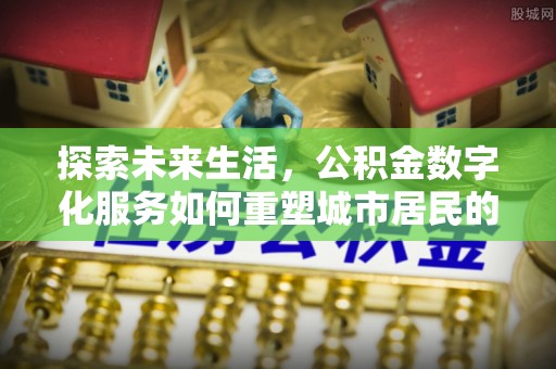 罗定探索未来生活，公积金数字化服务如何重塑城市居民的财务管理