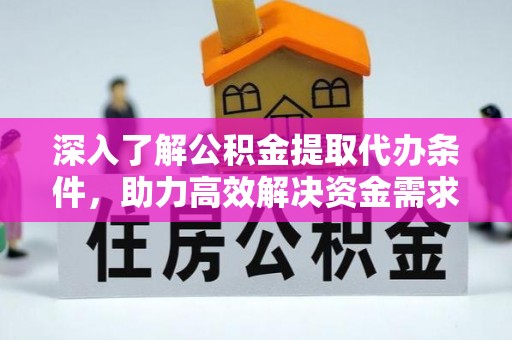 罗定深入了解公积金提取代办条件，助力高效解决资金需求