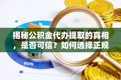 罗定揭秘公积金代办提取的真相，是否可信？如何选择正规服务？