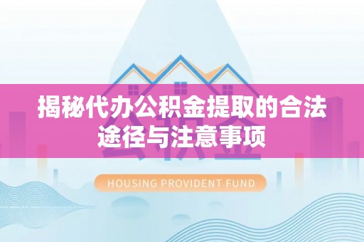 罗定揭秘代办公积金提取的合法途径与注意事项