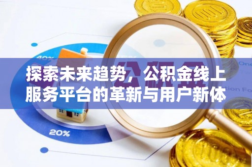 罗定探索未来趋势，公积金线上服务平台的革新与用户新体验
