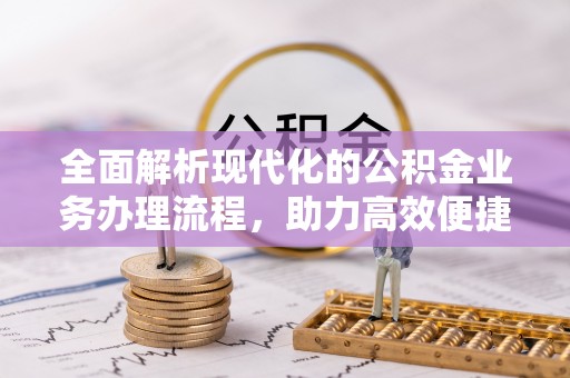 罗定全面解析现代化的公积金业务办理流程，助力高效便捷生活