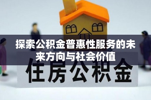 罗定探索公积金普惠性服务的未来方向与社会价值