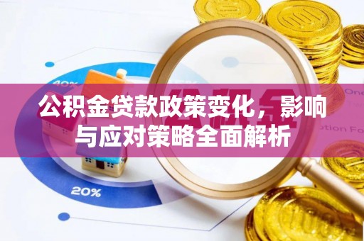 罗定公积金贷款政策变化，影响与应对策略全面解析