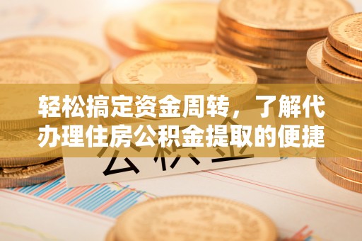 罗定轻松搞定资金周转，了解代办理住房公积金提取的便捷之道