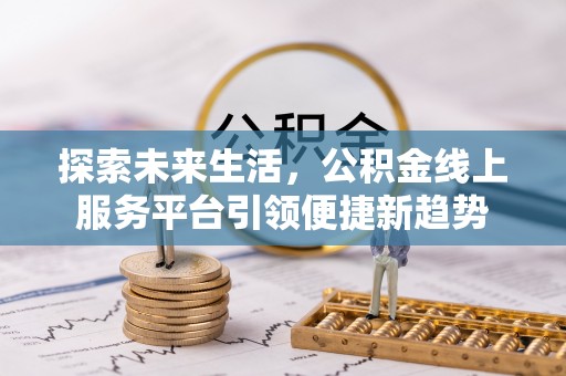 罗定探索未来生活，公积金线上服务平台引领便捷新趋势