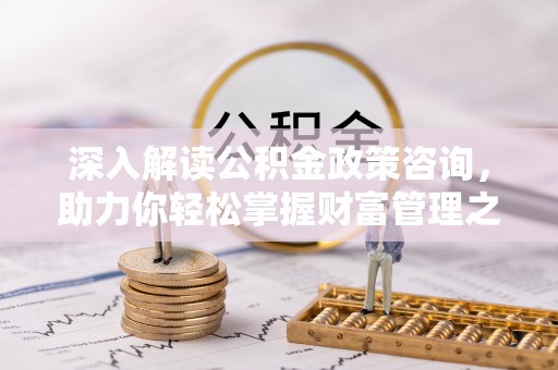 罗定深入解读公积金政策咨询，助力你轻松掌握财富管理之道