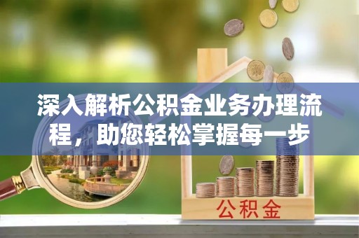 罗定深入解析公积金业务办理流程，助您轻松掌握每一步