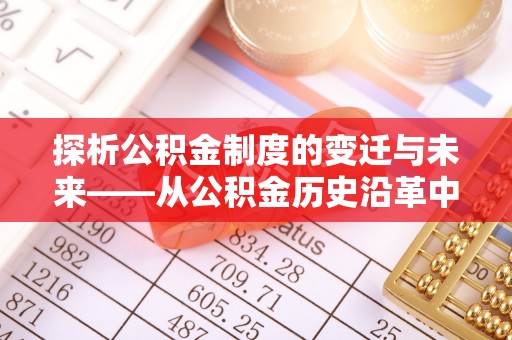 罗定探析公积金制度的变迁与未来——从公积金历史沿革中读懂社会福利发展