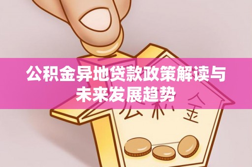 罗定公积金异地贷款政策解读与未来发展趋势