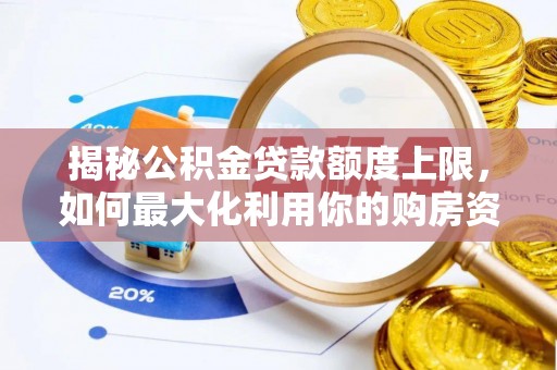 罗定揭秘公积金贷款额度上限，如何最大化利用你的购房资金？