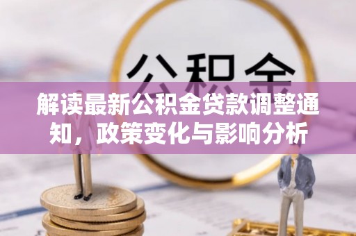 罗定解读最新公积金贷款调整通知，政策变化与影响分析