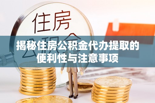 罗定揭秘住房公积金代办提取的便利性与注意事项