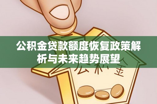 罗定公积金贷款额度恢复政策解析与未来趋势展望
