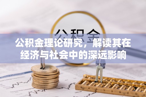 罗定公积金理论研究，解读其在经济与社会中的深远影响
