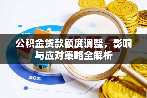 罗定公积金贷款额度调整，影响与应对策略全解析