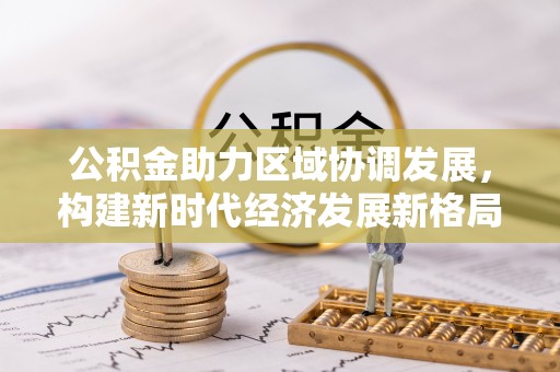 罗定公积金助力区域协调发展，构建新时代经济发展新格局